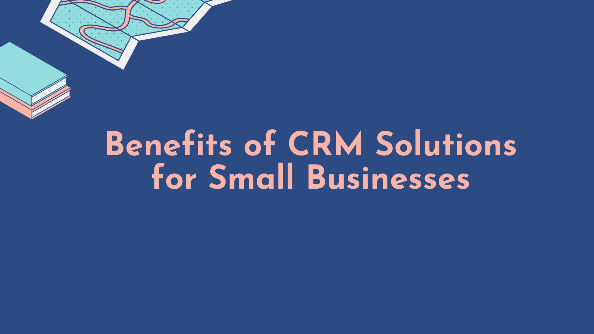 Benefits of CRM Solutions for Small Businesses